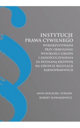 Instytucje prawa cywilnego wykorzystywane przy określeniu wysokości szkody i zadośćuczynienia za doznaną krzywdę na gruncie regu - Anna Rogacka-Łukasik - Ebook - 978-83-66165-55-7