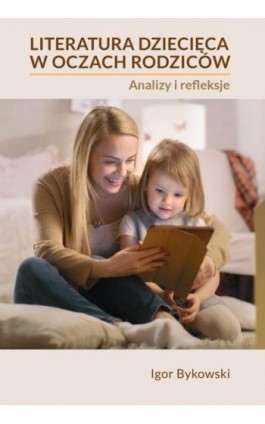 Literatura dziecięca w oczach rodziców: analizy i refleksje - Igor Bykowski - Ebook - 978-83-66165-58-8