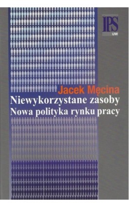 Niewykorzystane zasoby Nowa polityka rynku pracy - Jacek Męcina - Ebook - 978-83-7545-457-4