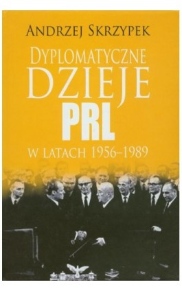 Dyplomatyczne dzieje PRL w latach 1956-1989 - Andrzej Skrzypek - Ebook - 978-83-7545-179-5