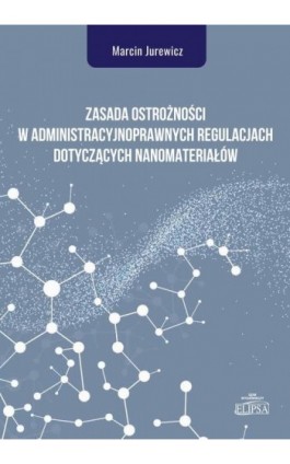 Zasada ostrożności w administracyjnoprawnych regulacjach dotyczących nanomateriałów - Marcin Jurewicz - Ebook - 978-83-8017-265-4