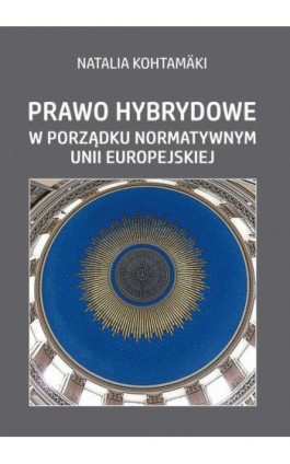 Prawo hybrydowe w porządku normatywnym Unii Europejskiej - Natalia Kohtamäki - Ebook - 978-83-7545-971-5