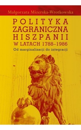 Polityka zagraniczna Hiszpanii w latach 1788-1986 - Małgorzata Mizerska-Wrotkowska - Ebook - 978-83-7545-931-9