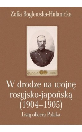 W drodze na wojnę rosyjsko-japońską (1904-1905) - Zofia Boglewska-Hulanicka - Ebook - 978-83-7545-351-5