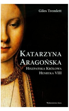 Katarzyna Aragońska Hiszpańska królowa Henryka VIII - Giles Tremlett - Ebook - 978-83-89981-97-4