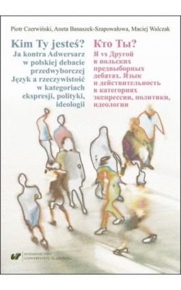 Kim Ty Jesteś? Ja kontra Adwersarz w polskiej debacie przedwyborczej. Język a rzeczywistość w kategoriach ekspresji, polityki, i - Aneta Banaszek-Szapowałowa - Ebook - 978-83-226-3838-5