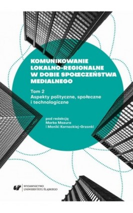 Komunikowanie lokalno-regionalne w dobie społeczeństwa medialnego. T. 2: Aspekty polityczne, społeczne i technologiczne - Ebook - 978-83-226-3367-0