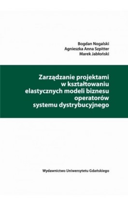 Zarządzanie projektami w kształtowaniu elastycznych modeli biznesu operatorów systemu dystrybucyjnego - Bogdan Nogalski - Ebook - 978-83-7865-994-5