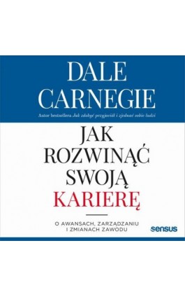 Jak rozwinąć swoją karierę. O awansach, zarządzaniu i zmianach zawodu - Dale Carnegie - Audiobook - 978-83-283-5824-9