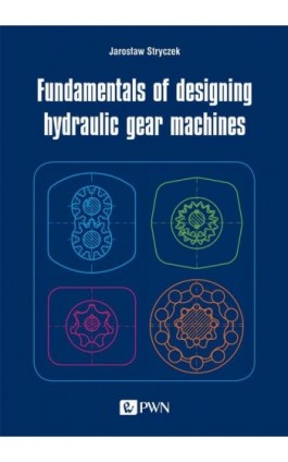 Fundamentals of designing hydraulic gear machines - Jarosław Stryczek - Ebook - 978-83-01-21145-5