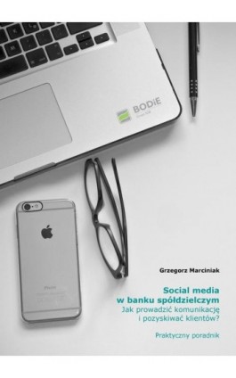 Social media w banku spółdzielczym Jak prowadzić komunikację i pozyskiwać klientów? Praktyczny poradnik - Grzegorz Marciniak - Ebook - 978-83-948517-7-4