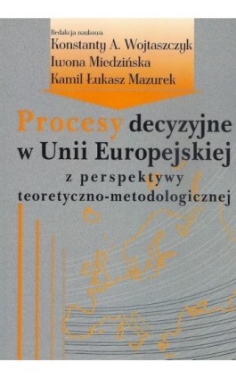 Procesy decyzyjne w Unii Europejskiej z perspektywy teoretyczno-metodologicznej - Konstanty Adam Wojtaszczyk - Ebook - 978-83-7545-504-5