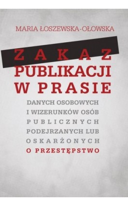 Zakaz publikacji w prasie danych osobowych i wizerunków osób publicznych podejrzanych lub oskarżonyc - Maria Łoszewska-Ołowska - Ebook - 978-83-7545-841-1