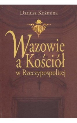 Wazowie a Kościół w Rzeczypospolitej - Dariusz Kuźmina - Ebook - 978-83-7545-490-1