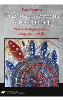 Diagnoza pozytywna w resocjalizacji. Warsztat diagnostyczny pedagoga praktyka - Ewa Wysocka - Ebook - 978-83-226-3487-5