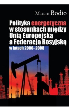 Polityka energetyczna w stosunkach między Unią Europejską a Federacją Rosyjską w latach 2000-2008 - Marcin Bodio - Ebook - 978-83-7545-107-8