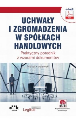 Uchwały i zgromadzenia w spółkach handlowych. Praktyczny poradnik z wzorami dokumentów (e-book z suplementem elektronicznym) - Michał Koralewski - Ebook - 978-83-7804-815-2