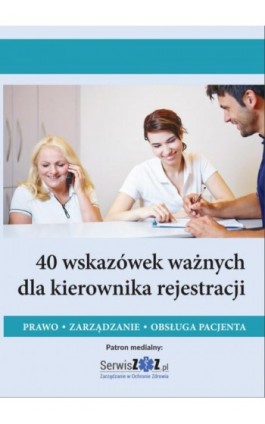 40 wskazówek ważnych dla kierownika rejestracji. Prawo, zarządzanie, obsługa pacjenta - Praca zbiorowa - Ebook - 978-83-269-9002-1