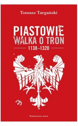 Piastowie Walka o tron 1138-1320 - Tomasz Targański - Ebook - 978-83-66625-09-9
