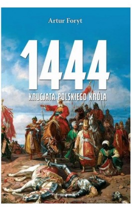 1444 Krucjata polskiego króla - Artur Foryt - Ebook - 978-83-66625-10-5
