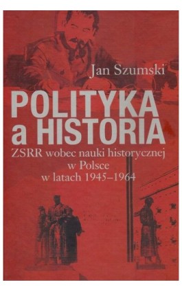 Polityka a historia. ZSRR wobec nauki historycznej w Polsce w latach 1945-1964 - Jan Szumski - Ebook - 978-83-7545-664-6