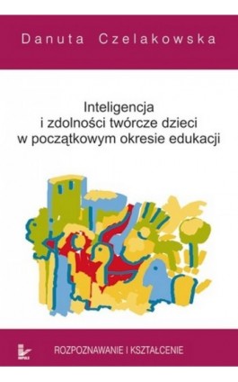 Inteligencja i zdolności twórcze dzieci w początkowym okresie edukacji - Danuta Czelakowska - Ebook - 978-83-7587-767-0
