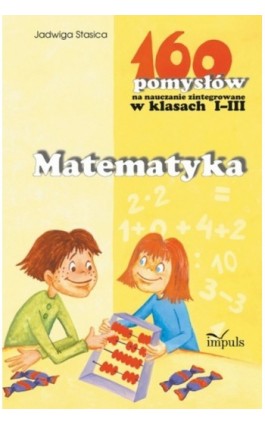 Matematyka - 160 pomysłów na nauczanie zintegrowane w klasach I-III - Jadwiga Stasica - Ebook - 978-83-7587-784-7