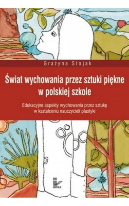 Świat wychowania przez sztuki piękne w polskiej szkole - Grażyna Stojak - Ebook - 978-83-7587-824-0
