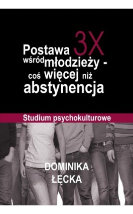 Postawa 3X wśród młodzieży coś więcej niż abstynencja - Dominika  Łęcka - Ebook - 978-83-7587-667-3