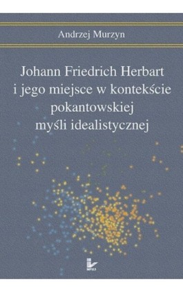 Johann Friedrich Herbart i jego miejsce w kontekście pokantowskiej myśli idealistycznej - Andrzej Murzyn - Ebook - 978-83-7587-773-1