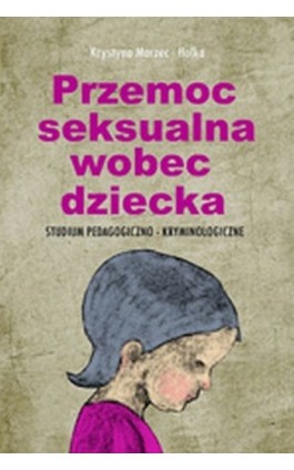 Przemoc seksualna wobec dziecka - Krystyna Marzec-Holka - Ebook - 978-83-7587-607-9