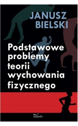 Podstawowe problemy teorii wychowania fizycznego - Janusz Bielski - Ebook - 978-83-7587-952-0