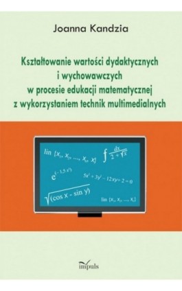 Kształtowanie wartości dydaktycznych i wychowawczych w procesie edukacji matematycznej z wykorzystaniem technik multimedialnych - Joanna Kandzia - Ebook - 978-83-7587-889-9