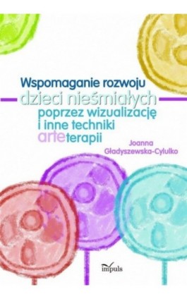 Wspomaganie rozwoju dzieci nieśmiałych poprzez wizualizację i inne techniki arteterapii - Joanna Gładyszewska-Cylulko - Ebook - 978-83-7587-945-2