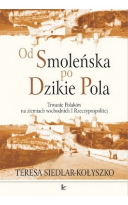 Od Smoleńska po Dzikie Pola - Teresa Siedlar-Kołyszko - Ebook - 978-83-7850-025-4