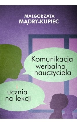 Komunikacja werbalna nauczyciela i ucznia na lekcji - Małgorzata Mądry-Kupiec - Ebook - 978-83-7587-872-1