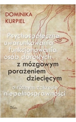 Psychospołeczne uwarunkowania funkcjonowania osób dorosłych z mózgowym porażeniem dziecięcym - Dominika Kurpiel - Ebook - 978-83-7587-874-5