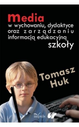 Media w wychowaniu dydaktyce oraz zarządzaniu informacją edukacyjną szkoły - Tomasz Huk - Ebook - 978-83-7587-875-2