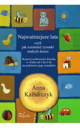 Najważniejsze lata czyli jak rozumieć rysunki małych dzieci - Anna Kalbarczyk - Ebook - 978-83-7587-795-3