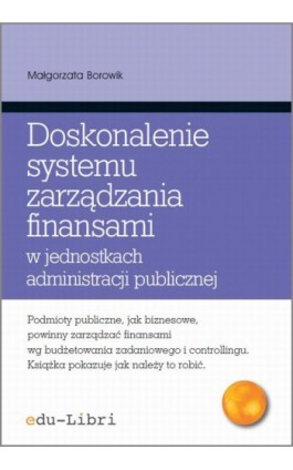 Doskonalenie systemu zarządzania finansami w jednostkach administracji publicznej - Małgorzata Borowik - Ebook - 978-83-63804-31-2