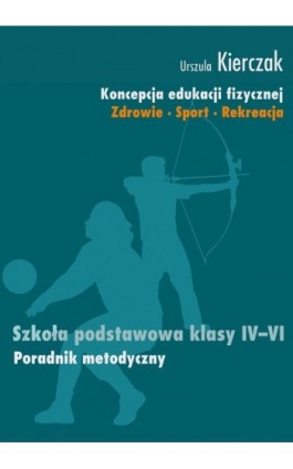 Koncepcja edukacji fizycznej 4-6 Poradnik metodyczny - Urszula Kierczak - Ebook - 978-83-7850-033-9