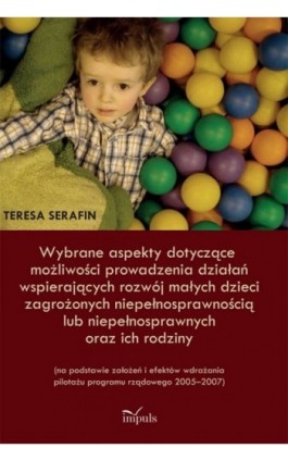 Wybrane aspekty dotyczące możliwości prowadzenia działań wspierających rozwój małych dzieci zagrożonych niepełnosprawnością lub  - Teresa Serafin - Ebook - 978-83-7850-108-4