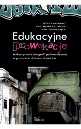 Edukacyjne prowokacje Wykorzystanie etnografii performatywnej w procesie kształcenia doradców - Elżbieta Siarkiewicz, - Ebook - 978-83-7850-083-4
