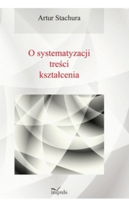 Pedagogika O systematyzacji treści kształcenia - Artur Stachura - Ebook - 978-83-7850-135-0