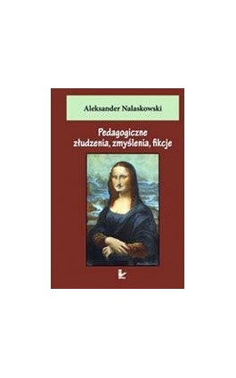 Pedagogiczne złudzenia, zmyślenia, fikcje - Aleksander Nalaskowski - Ebook - 978-83-7850-360-6