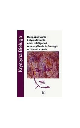 Rozpoznawanie i stymulowanie cech inteligencji oraz myślenia twórczego w domu i szkole - Krystyna Bieluga - Ebook - 978-83-7850-377-4