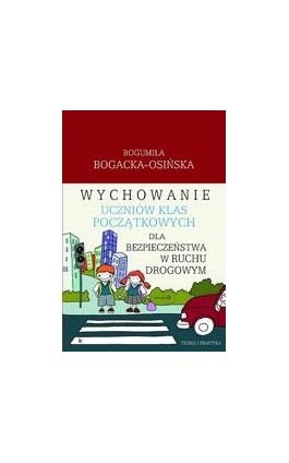 Wychowanie uczniów klas początkowych dla bezpieczeństwa w ruchu drogowym - Bogumiła Bogacka-Osińska - Ebook - 978-83-7587-193-7