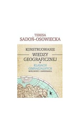 Konstruowanie wiedzy geograficznej w klasach gimnazjalnych - Teresa Sadoń-Osowiecka - Ebook - 978-83-7850-227-2