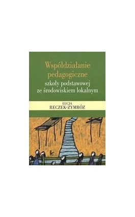 Współdziałanie pedagogiczne szkoły podstawowej ze środowiskiem lokalnym - Łucja Reczek-Zymróz - Ebook - 978-83-7850-327-9