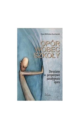 Opór wobec szkoły. Dorastanie w perspektywie paradygmatu oporu - Ewa Bilińska-Suchanek - Ebook - 978-83-7850-320-0